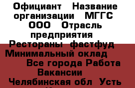 Официант › Название организации ­ МГГС, ООО › Отрасль предприятия ­ Рестораны, фастфуд › Минимальный оклад ­ 40 000 - Все города Работа » Вакансии   . Челябинская обл.,Усть-Катав г.